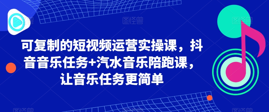 192-20240112-可复制的短视频运营实操课，抖音音乐任务+汽水音乐陪跑课，让音乐任务更简单