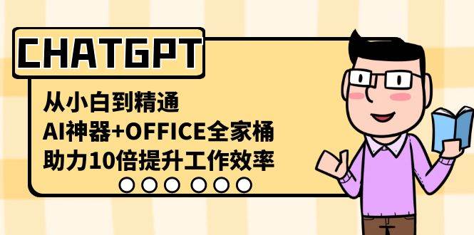 （8584期）CHATGPT-从小白到精通，AI神器+OFFICE全家桶，助力10倍提升工作效率⭐CHATGPT-从小白到精通，AI神器 OFFICE全家桶，助力10倍提升工作效率