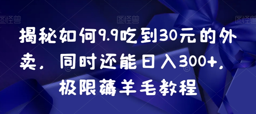 195-20240112-揭秘如何9.9吃到30元的外卖，同时还能日入300+，极限薅羊毛教程