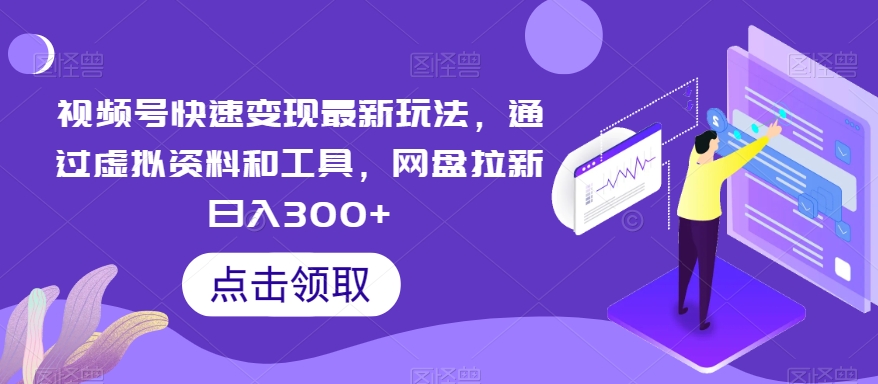 193-20240112-视频号快速变现最新玩法，通过虚拟资料和工具，网盘拉新日入300+【揭秘】【