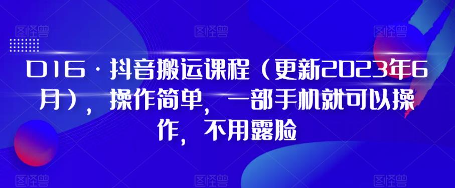 4627-20230626-D1G·抖音搬运课程（更新2023年7月），操作简单，一部手机就可以操作，不用露脸⭐D1G·抖音搬运课程（更新2024年01月），操作简单，一部手机就可以操作，不用露脸