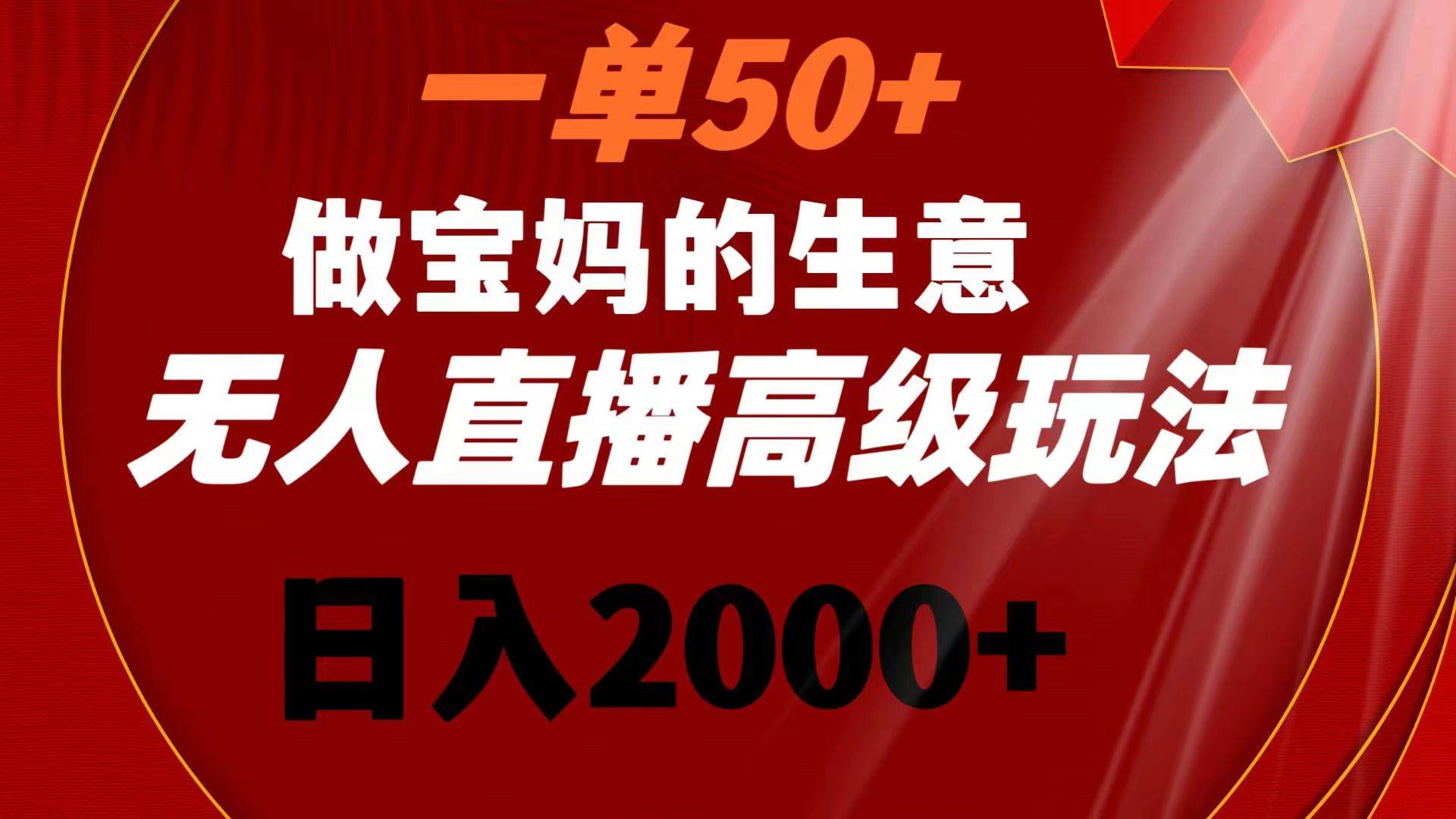 （8603期）一单50做宝妈的生意 新生儿胎教资料无人直播高级玩法 日入2000+⭐一单50 做宝妈的生意 高级玩法 一天2000