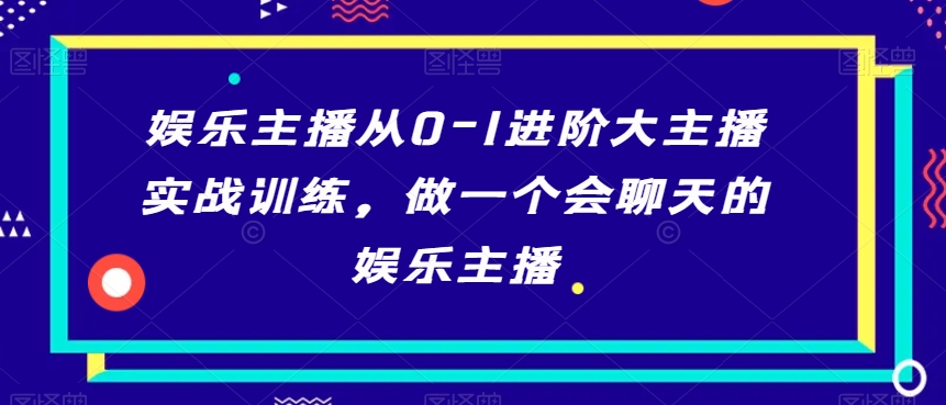 212-20240113-娱乐主播从0-1进阶大主播实战训练，做一个会聊天的娱乐主播