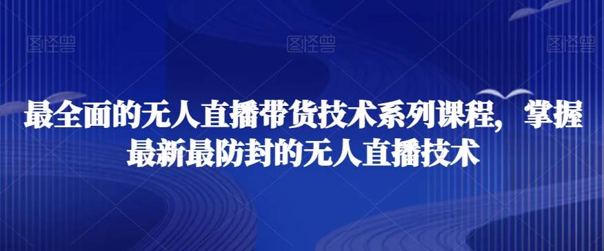 225-20240115-最全面的无人直播‮货带‬技术系‮课列‬程，掌握最新最防封的无人直播技术⭐最全面的无人直播?货带?技术系?课列?程，掌握最新最防封的无人直播技术