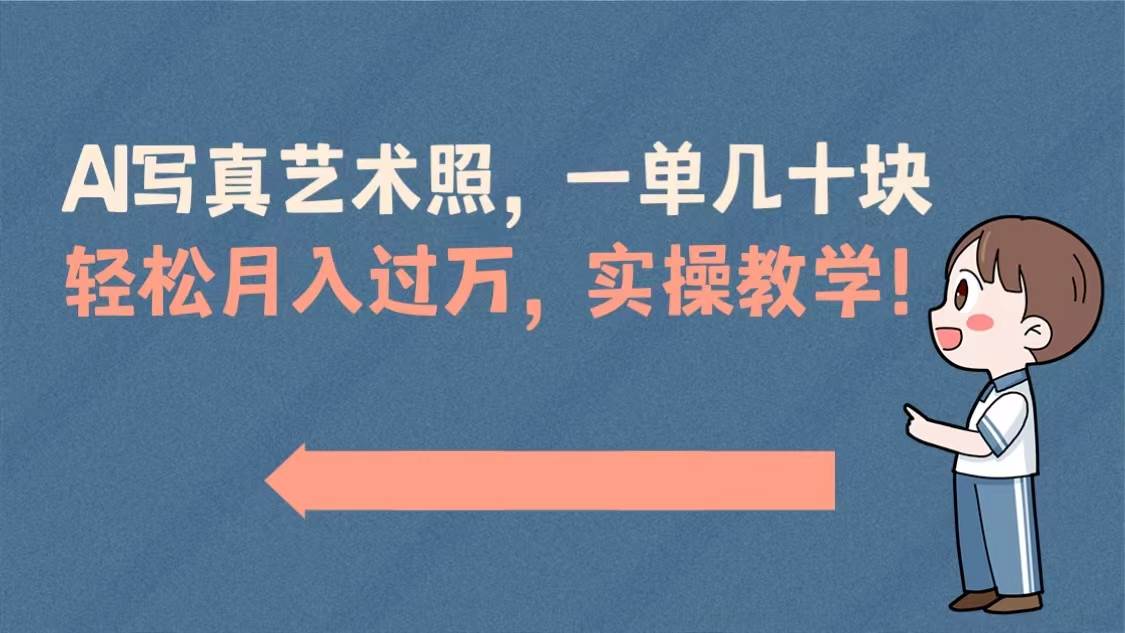 （8634期）AI写真艺术照，一单几十块，轻松月入过万，实操演示教学！⭐AI写真艺术照，一单几十块，实操演示教学！