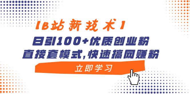 （8633期）【B站新技术】日引100+优质创业粉，直接套模式，快速搞网赚粉⭐【B站新技术】日引100 优质创业粉，直接套模式，快速搞网赚粉