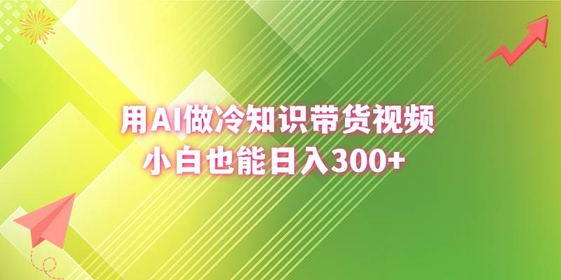 （8631期）用AI做冷知识视频带货，小白也能日入300+⭐用AI做冷知识带货视频，小白也能一天300