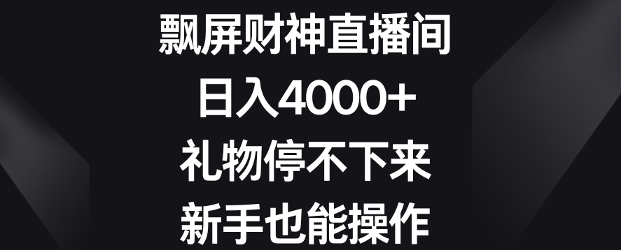 233-20240115-飘屏财神直播间，日入4000+，礼物停不下来，新手也能操作【揭秘】