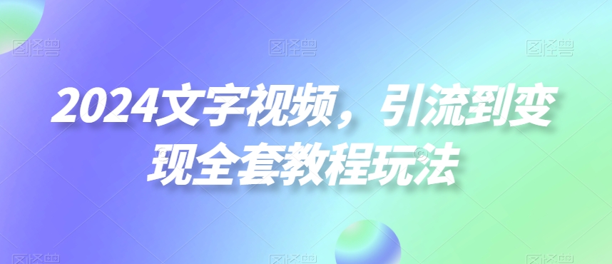 253-20240116-2024文字视频，引流到变现全套教程玩法【揭秘】