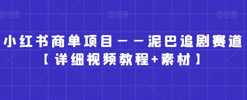 257-20240116-小红书商单项目——泥巴追剧赛道【详细视频教程+素材】【揭秘】