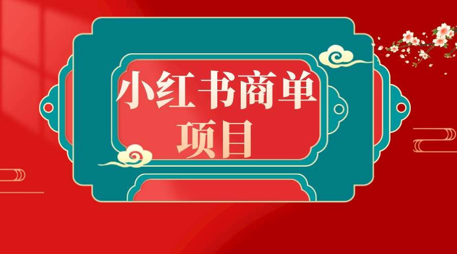 （8652期）小红书商单项目⭐错过了小红书无货源电商，不要再错过小红书商单！