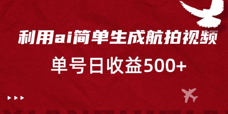 254-20240116-利用ai简单复制粘贴，生成航拍视频，单号日收益500+【揭秘】