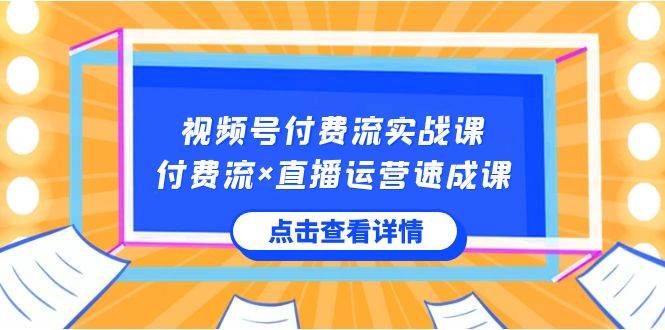 （8639期）视频号付费×直播运营速成课⭐视频号付费流实战课，付费流×直播运营速成课，让你快速掌握视频号核心运..