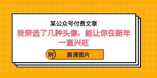 （8643期）我选了几种头像⭐某付费文章：我亲选了几种头像，能让你在新年一直兴旺（附高清图片）