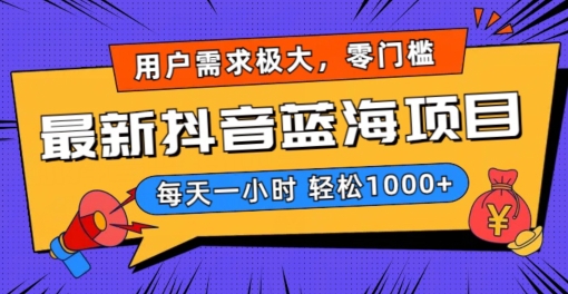 247-20240116-最新抖音带货蓝海项目，用户需求极大！每天一小时轻松1000+，零门槛零投入【揭秘】