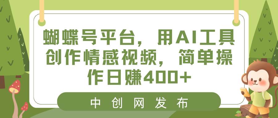 （8650期）蝴蝶号平台，用AI工具创作情感视频，简单操作日赚400+