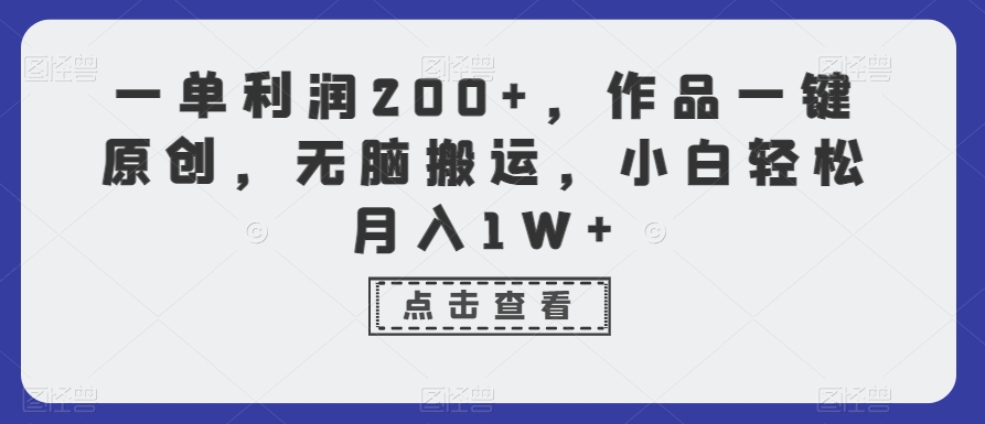 264-20240117-一单利润200+，作品一键原创，无脑搬运，小白轻松月入1W+⭐一单利润200+，作品一键原创，无脑搬运，小白轻松月入1W+【揭秘】