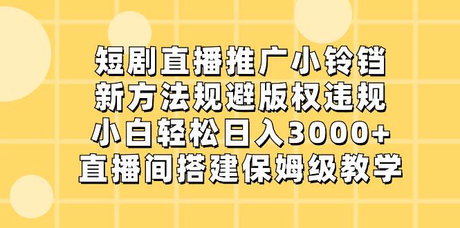 短剧直播推广小铃铛，小白轻松日入3000+，直播间搭建保姆级教学⭐短剧直播推广小铃铛，新方法规避版权违规，小白轻松一天3000 ，直播间搭...