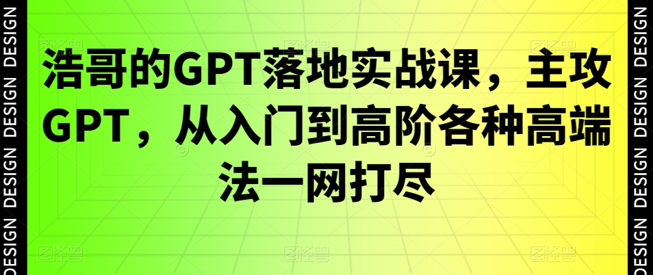 270-20240117-浩哥的GPT落地实战课，主攻GPT，从入门到高阶各种高端法一网打尽