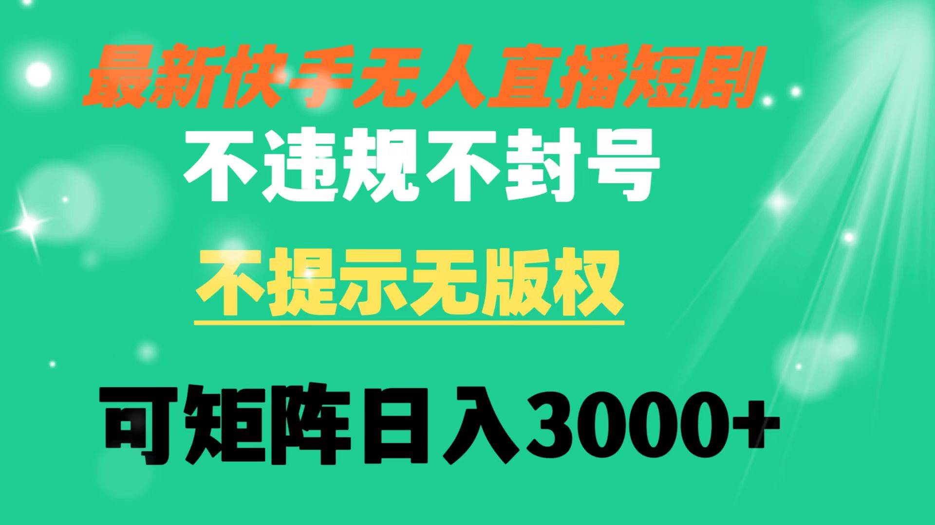 （8674期）快手无人直播短剧  不违规 不提示无版权 可矩阵操作轻松日入3000+⭐快手直播短剧 不违规 不提示 无版权 可矩阵操作轻松一天3000