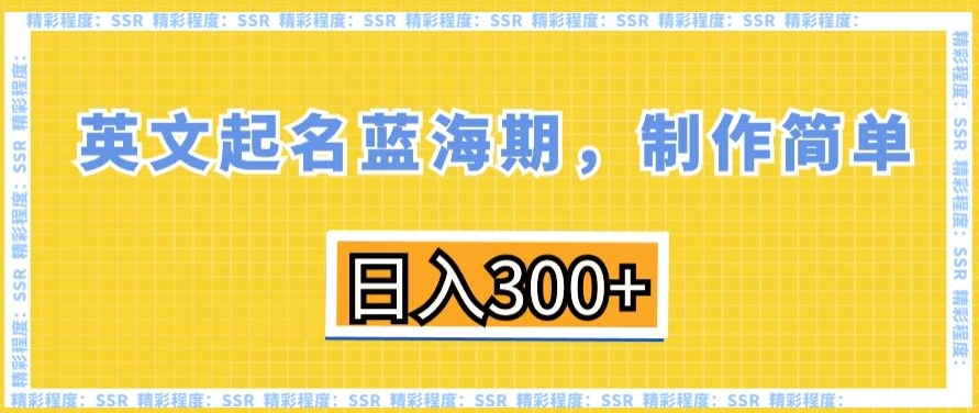 282-20240118-英文起名蓝海期，制作简单，日入300+【揭秘】