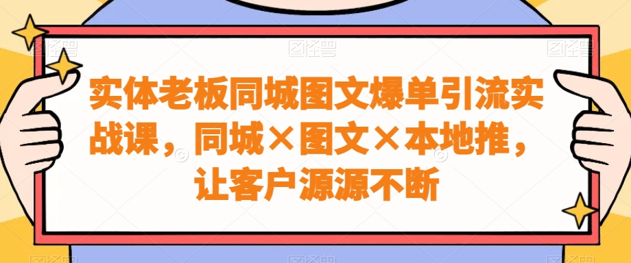 297-20240119-实体老板同城图文爆单引流实战课，同城×图文×本地推，让客户源源不断