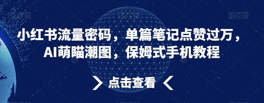 302-20240119-小红书流量密码，单篇笔记点赞过万，AI萌瞄潮图，保姆式手机教程【揭秘】