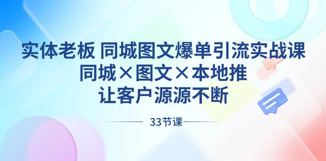 （8684期）实体老板 同城图文爆单引流实战课⭐实体老板 同城图文爆单引流实战课，同城×图文×本地推，让客户源源不断