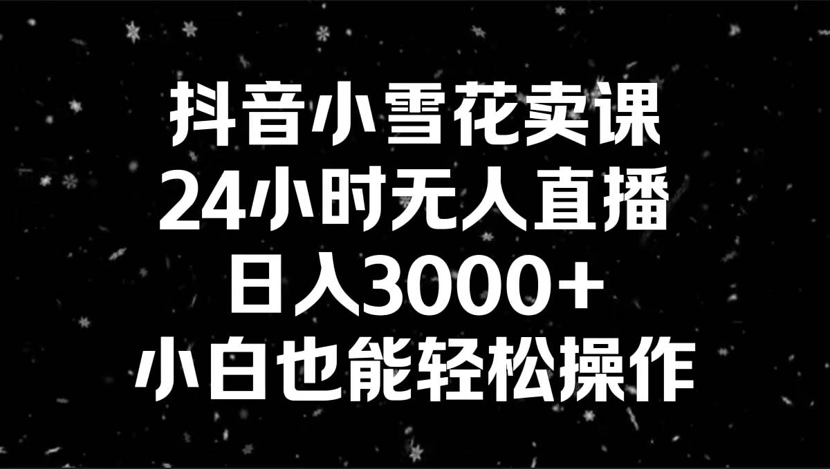 2.抖音小雪花卖课，24小时无人直播，日入3000+,小白也能轻松操作⭐抖音小雪花卖课，小白也能轻松操作