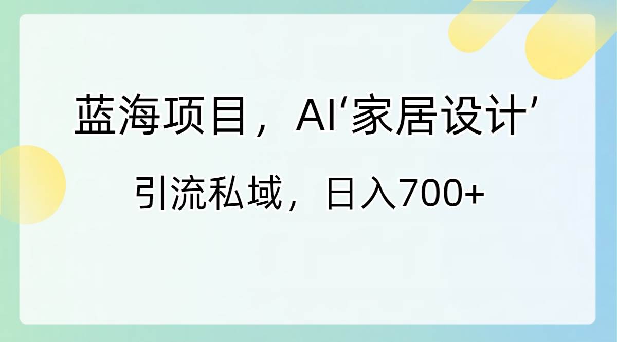 （8705期）AI家居项目⭐蓝海项目，AI‘家居设计’ 引流私域，一天700