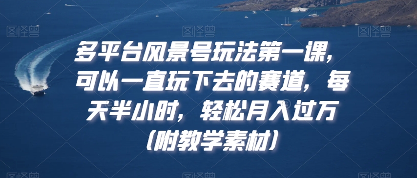 325-20240120-多平台风景号玩法第一课，可以一直玩下去的赛道，每天半小时，轻松月入过万（附教学素材）【揭秘】