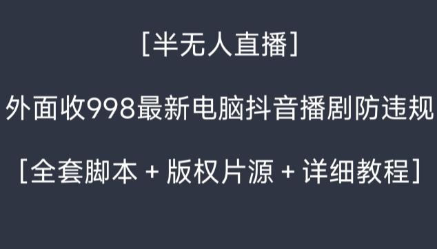 316-20240120-外面收998最新半无人直播电脑抖音播剧防违规【全套脚本＋版权片源＋详细教程】