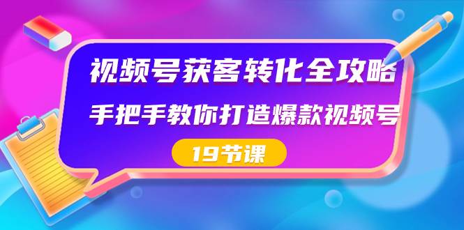 （8716期）视频号获客转化全攻略⭐视频号-获客转化全攻略，手把手教你打造爆款视频号（19节课）