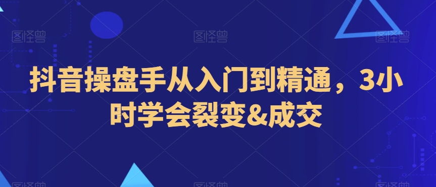 335-20240121-抖音操盘手从入门到精通，3小时学会裂变&成交