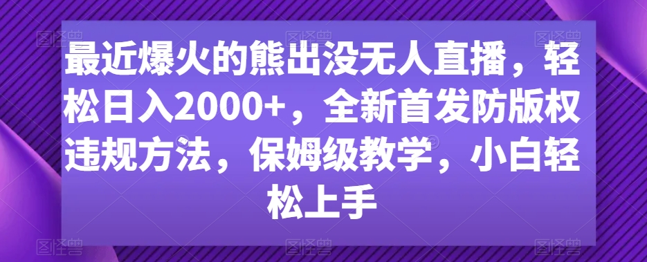 331-20240121-最近爆火的熊出没无人直播，轻松日入2000+，全新首发防版权违规方法，保姆级教学，小白轻松上手⭐最近爆火的熊出没无人直播，轻松日入2000+，全新首发防版权违规方法【揭秘】