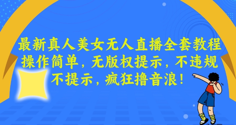 327-20240121-最新真人美女无人直播全套教程，操作简单，无版权提示，不违规，不提示，疯狂撸音浪！⭐最新真人美女无人直播全套教程，操作简单，无版权提示，不违规，不提示，疯狂撸音浪【揭秘】