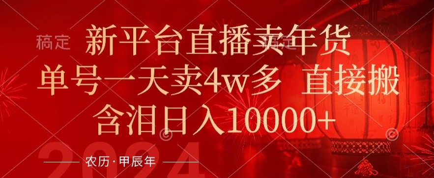 354-20240122-年末红利来了，新平台直播卖年货，单号一天卖4w多，话术场景直接搬，含泪日入1w+【揭秘】