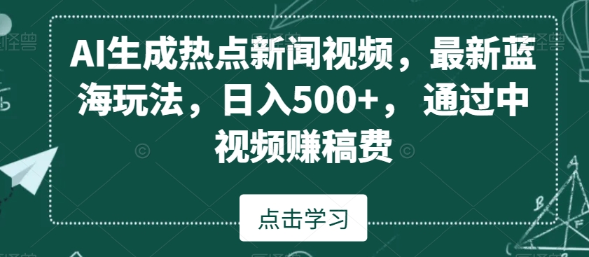 356-20240122-AI生成热点新闻视频，最新蓝海玩法，日入500+， 通过中视频赚稿费⭐AI生成热点新闻视频，最新蓝海玩法，日入500+，通过中视频赚稿费【揭秘】