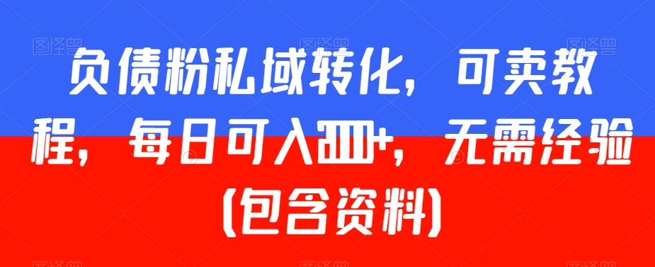 07.负债粉私域转化，可卖教程，每日可入2000+，无需经验（包含资料）⭐负债粉私域转化，可卖教程，每日可入2000+，无需经验（包含资料）【揭秘】