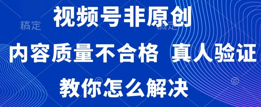 351-20240122-视频号非原创，内容质量不合格，真人验证，违规怎么解决【揭秘】