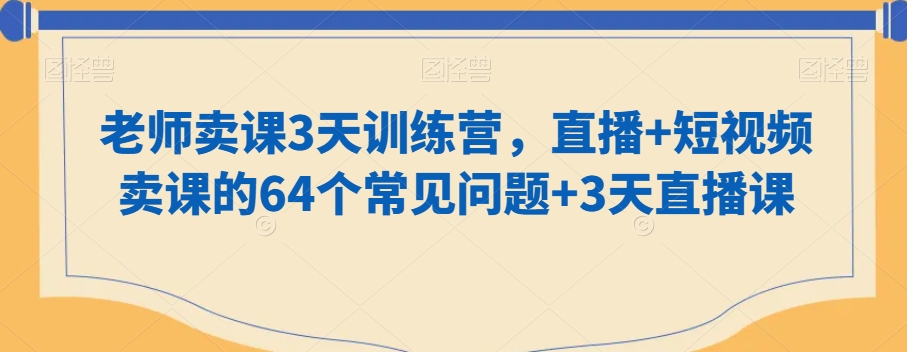 341-20240122-老师卖课3天训练营，直播+短视频卖课的64个常见问题+3天直播课