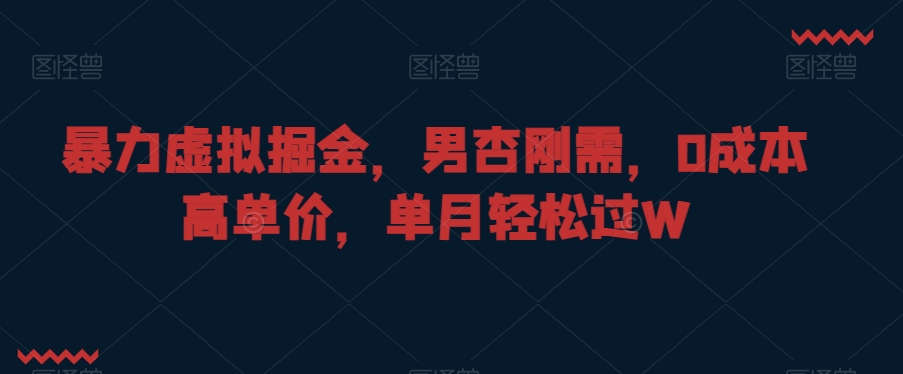 352-20240122-暴力虚拟掘金，男杏刚需，0成本高单价，单月轻松过W【揭秘】