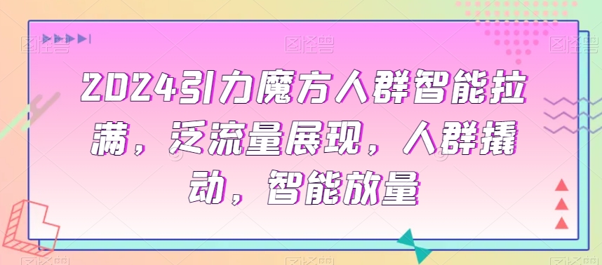 366-20240123-2024引力魔方人群智能拉满，​泛流量展现，人群撬动，智能放量⭐2024引力魔方人群智能拉满，?泛流量展现，人群撬动，智能放量