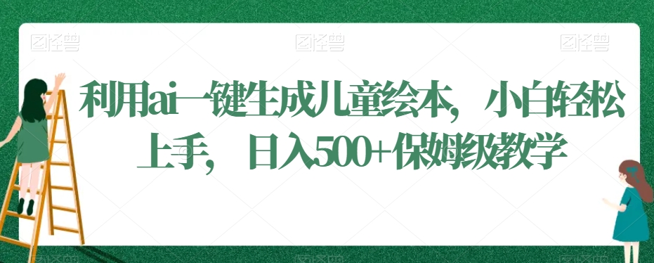 365-20240123-利用ai一键生成儿童绘本，小白轻松上手，日入500+保姆级教学【揭秘】