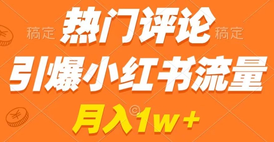 391-20240124-热门评论引爆小红书流量，作品制作简单，商单接到手软【揭秘】