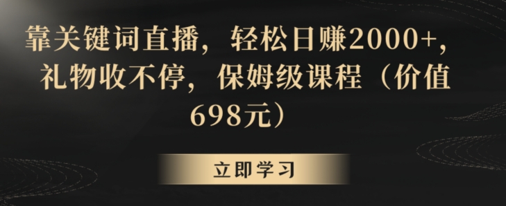 389-20240124-靠关键词直播，轻松日赚2000+，礼物收不停，保姆级课程（价值698元）【揭秘】