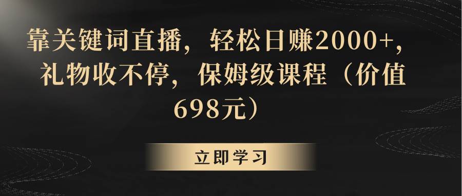 （8753期）靠关键词直播，轻松日赚2000+，礼物收不停，保姆级课程（价值698元）⭐靠关键词直播，轻松一天2000 ，礼物收不停