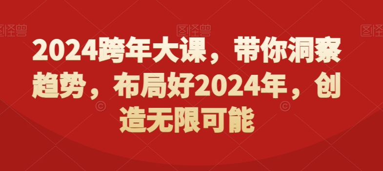 382-20240124-2024跨年大课，​带你洞察趋势，布局好2024年，创造无限可能⭐2024跨年大课，?带你洞察趋势，布局好2024年，创造无限可能