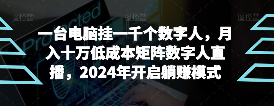 385-20240124-【超级蓝海项目】一台电脑挂一千个数字人，月入十万低成本矩阵数字人直播，2024年开启躺赚模式【揭秘】