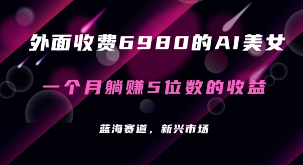 399-20240125-外面收费6980的AI美女项目！每月躺赚5位数收益（教程+素材+工具）【揭秘】